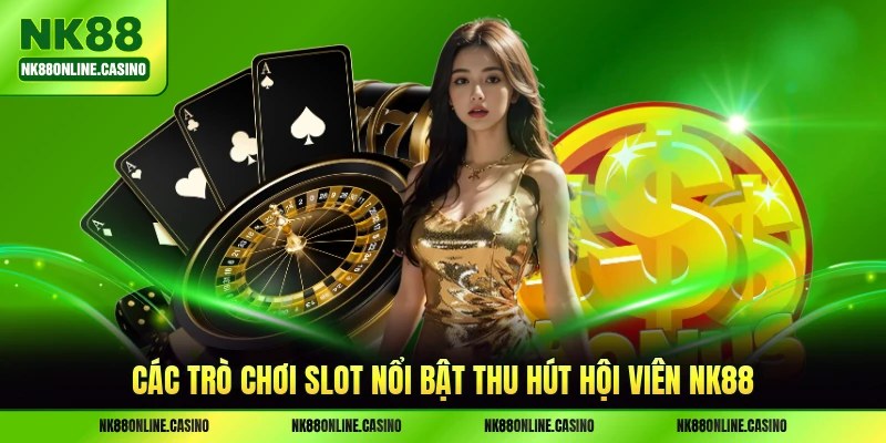 Các trò chơi slot nổi bật thu hút hội viên NK88